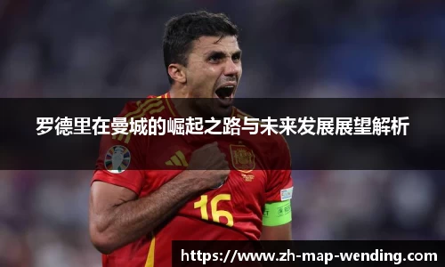 罗德里在曼城的崛起之路与未来发展展望解析