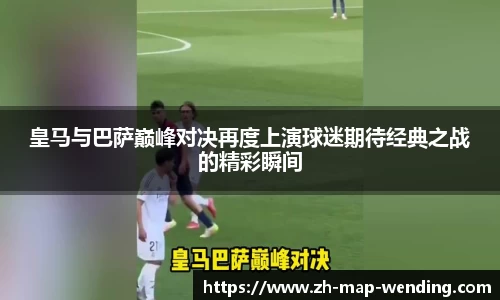 皇马与巴萨巅峰对决再度上演球迷期待经典之战的精彩瞬间