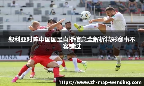 叙利亚对阵中国国足直播信息全解析精彩赛事不容错过