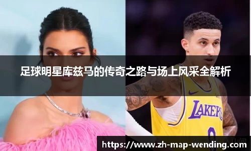 足球明星库兹马的传奇之路与场上风采全解析