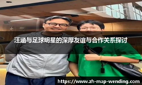 汪涵与足球明星的深厚友谊与合作关系探讨