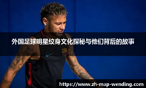 外国足球明星纹身文化探秘与他们背后的故事