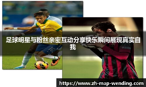 足球明星与粉丝亲密互动分享快乐瞬间展现真实自我