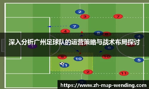 深入分析广州足球队的运营策略与战术布局探讨